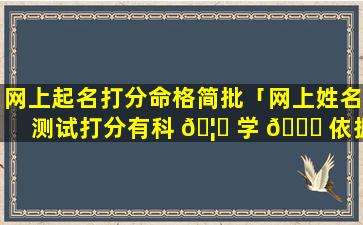 网上起名打分命格简批「网上姓名测试打分有科 🦍 学 💐 依据吗」